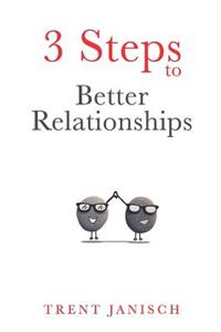 3 Steps to Better Relationships: Improve Any Relationship Using These 3 Easy Steps