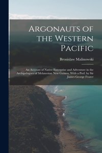 Argonauts of the Western Pacific; an Account of Native Enterprise and Adventure in the Archipelagoes of Melanesian New Guinea. With a Pref. by Sir James George Frazer