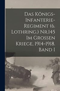 Das Königs-Infanterie-Regiment (6. Lothring.) Nr.145 im Grossen Kriege, 1914-1918. Band I
