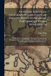 Notitiae Politico-geographico-statisticae Inclyti Regni Hungariae, Partiumque Eidem Adnexarum