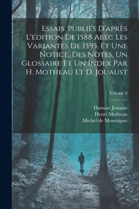 Essais. Publiés d'après l'édition de 1588 abec les variantes de 1595, et une notice, des notes, un glossaire et un index par H. Motheau et D. Jouaust; Volume 6