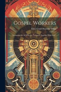 Gospel Workers; Instruction for All Who Are 