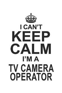 I Can't Keep Calm I'm A TV Camera Operator