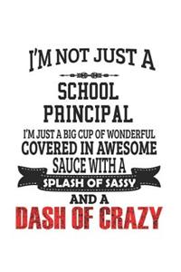 I'm Not Just A School Principal I'm Just A Big Cup Of Wonderful Covered In Awesome Sauce With A Splash Of Sassy And A Dash Of Crazy