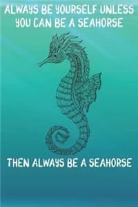 Always Be Yourself Unless You Can Be A Seahorses Then Always Be A Seahorses