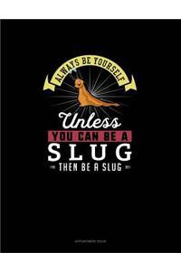 Always Be Yourself Unless You Can Be A Slug Then Be A Slug