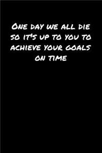 One Day We All Die So Its Up To You To Achieve Your Goals On Time