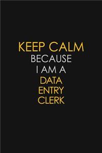Keep Calm Because I Am A Data Entry Clerk