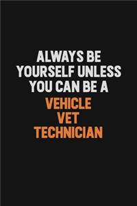 Always Be Yourself Unless You Can Be A Vehicle VET Technician