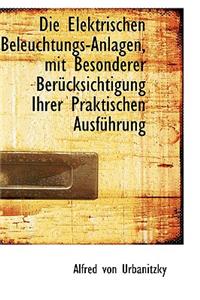 Die Elektrischen Beleuchtungs-Anlagen, Mit Besonderer Ber Cksichtigung Ihrer Praktischen Ausf Hrung