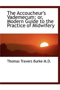 The Accoucheur's Vademecum; Or, Modern Guide to the Practice of Midwifery