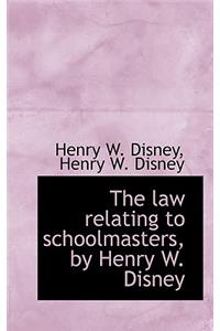 The Law Relating to Schoolmasters, by Henry W. Disney