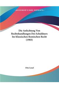 Anfechtung Von Rechtshandlungen Des Schuldners Im Klassischen Romischen Recht (1903)