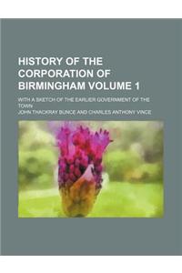 History of the Corporation of Birmingham Volume 1; With a Sketch of the Earlier Government of the Town