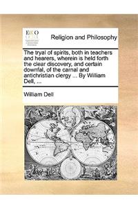 The Tryal of Spirits, Both in Teachers and Hearers, Wherein Is Held Forth the Clear Discovery, and Certain Downfal, of the Carnal and Antichristian Clergy ... by William Dell, ...