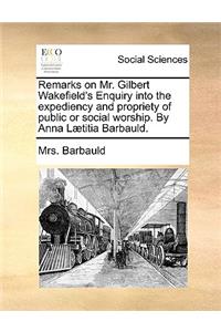 Remarks on Mr. Gilbert Wakefield's Enquiry Into the Expediency and Propriety of Public or Social Worship. by Anna L]titia Barbauld.