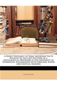 A Short Statement of Some Important Facts Relative to the Late Election of a Mathematical Professor in the University of Edinburgh: Accompanied with Original Papers and Critical Remarks