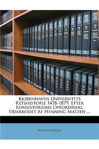 Kjobenhavns Universitets Retshistorie 1478-1879, Efter Konsistoriums Opfordring, Udarbeidet AF Henning Matzen ...