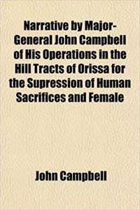 Narrative by Major-General John Campbell of His Operations in the Hill Tracts of Orissa for the Supression of Human Sacrifices and Female
