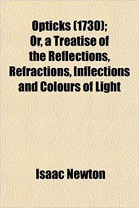 Opticks (1730); Or, a Treatise of the Reflections, Refractions, Inflections and Colours of Light