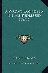 Wrong Confessed Is Half Redressed (1871) a Wrong Confessed Is Half Redressed (1871)