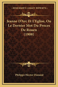 Jeanne D'Arc Et L'Eglise, Ou Le Dernier Mot Du Proces De Rouen (1908)