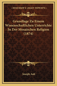 Grundlage Zu Einem Wissenschaftlichen Unterrichte In Der Mosaischen Religion (1874)