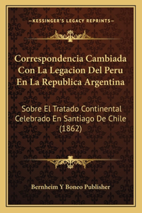 Correspondencia Cambiada Con La Legacion Del Peru En La Republica Argentina