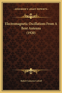 Electromagnetic Oscillations From A Bent Antenna (1920)