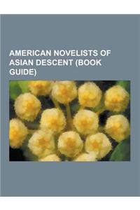 American Novelists of Asian Descent (Book Guide): Amy Tan, Maxine Hong Kingston, Meena Alexander, Jhumpa Lahiri, Chitra Banerjee Divakaruni, Cecilia M