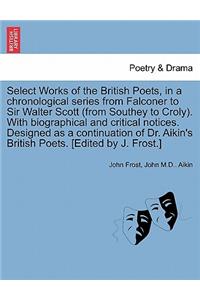 Select Works of the British Poets, in a chronological series from Falconer to Sir Walter Scott (from Southey to Croly). With biographical and critical notices. Designed as a continuation of Dr. Aikin's British Poets. [Edited by J. Frost.]