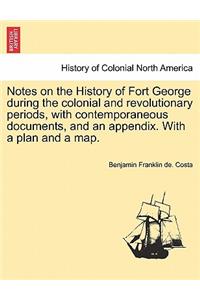 Notes on the History of Fort George During the Colonial and Revolutionary Periods, with Contemporaneous Documents, and an Appendix. with a Plan and a Map.