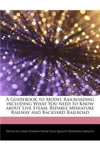 A Guidebook to Model Railroading Including What You Need to Know about Live Steam, Ridable Miniature Railway and Backyard Railroad