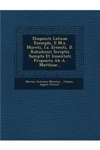 Eloquenti Latinae Exempla, E M.A. Mureti, I.A. Ernesti, D. Ruhnkenii Scriptis Sumpta Et Inuentuti Proposita AB A. Matthiae...