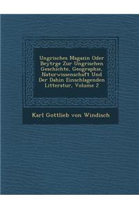Ungrisches Magazin Oder Beytr GE Zur Ungrischen Geschichte, Geographie, Naturwissenschaft Und Der Dahin Einschlagenden Litteratur, Volume 2