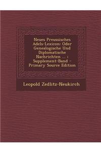 Neues Preussisches Adels-Lexicon: Oder Genealogische Und Diplomatische Nachrichten ...; Supplement-Band