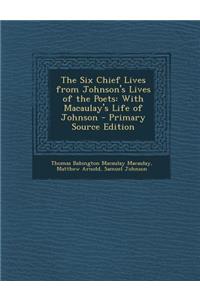 The Six Chief Lives from Johnson's Lives of the Poets: With Macaulay's Life of Johnson