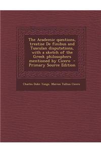The Academic Questions, Treatise de Finibus and Tusculan Disputations, with a Sketch of the Greek Philosophers Mentioned by Cicero