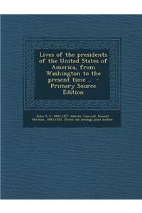 Lives of the Presidents of the United States of America, from Washington to the Present Time ..