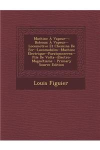 Machine a Vapeur--: Bateaux a Vapeur--Locomotive Et Chemins de Fer--Locomobiles--Machine Electrique--Paratonnerres--Pile de VOLTA--Electro