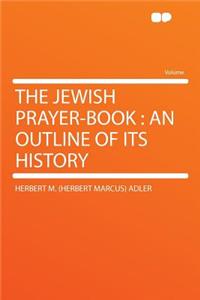 The Jewish Prayer-Book: An Outline of Its History