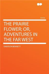 The Prairie Flower; Or, Adventures in the Far West
