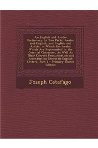 An English and Arabic Dictionary: In Two Parts, Arabic and English, and English and Arabic, in Which the Arabic Words Are Represented in the Oriental