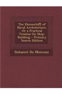 The Elements[!] of Naval Architecture, or a Practical Treatise on Ship-Building - Primary Source Edition