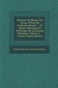 Rational, Ou Manuel Des Divins Offices De Guillaume Durand ... Ou Raisons Mystiques Et Historiques De La Liturgie Catholique, Volume 3...