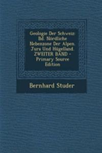Geologie Der Schweiz: Bd. Nordliche Nebenzone Der Alpen. Jura Und Hugelland. Zweiter Band - Primary Source Edition