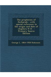 The Prophecies of Zechariah: With Special Reference to the Origin and Date of Chapters 9-14