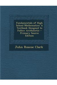 Fundamentals of High School Mathematics: A Textbook Designed to Follow Arithmetic - Primary Source Edition