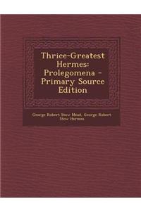 Thrice-Greatest Hermes: Prolegomena - Primary Source Edition