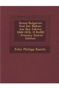 Donau-Bulgarien Und Der Balkan: Aus Den Jahren 1860-1876, II Band - Primary Source Edition